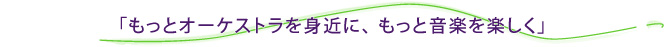 「もっとオーケストラを身近に、もっと音楽を楽しく」